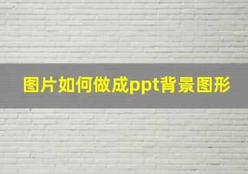 图片如何做成ppt背景图形