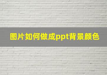 图片如何做成ppt背景颜色