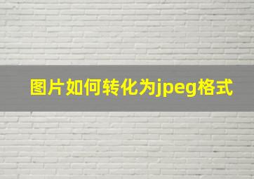 图片如何转化为jpeg格式