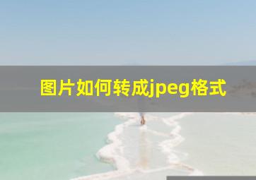 图片如何转成jpeg格式