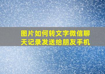 图片如何转文字微信聊天记录发送给朋友手机