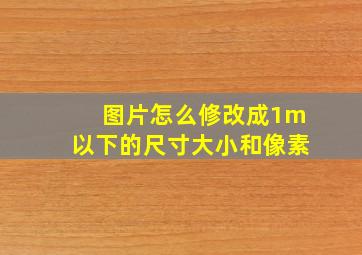 图片怎么修改成1m以下的尺寸大小和像素