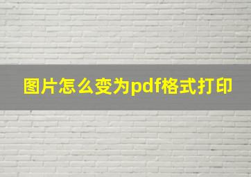 图片怎么变为pdf格式打印