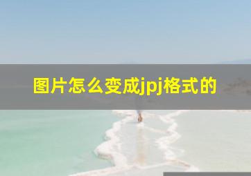 图片怎么变成jpj格式的