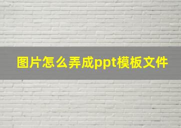 图片怎么弄成ppt模板文件