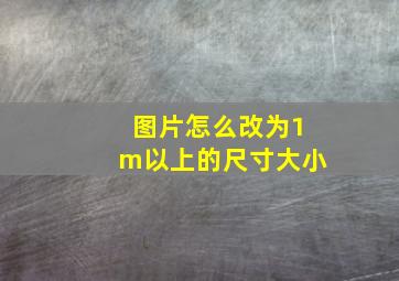 图片怎么改为1m以上的尺寸大小