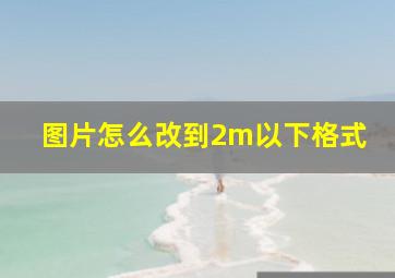 图片怎么改到2m以下格式