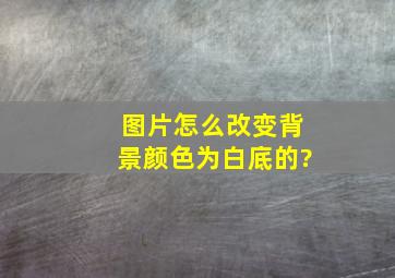 图片怎么改变背景颜色为白底的?