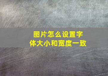 图片怎么设置字体大小和宽度一致