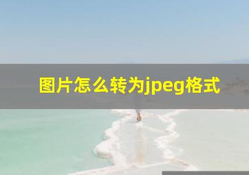 图片怎么转为jpeg格式