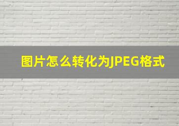 图片怎么转化为JPEG格式