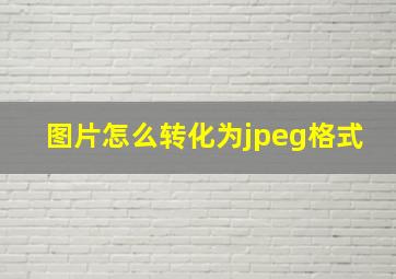 图片怎么转化为jpeg格式