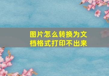 图片怎么转换为文档格式打印不出来