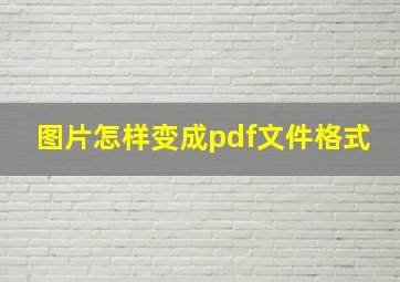 图片怎样变成pdf文件格式