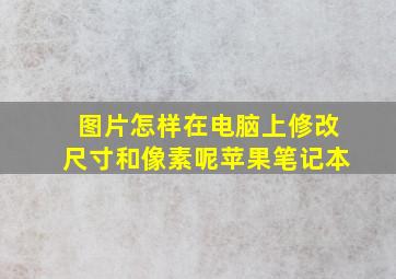 图片怎样在电脑上修改尺寸和像素呢苹果笔记本