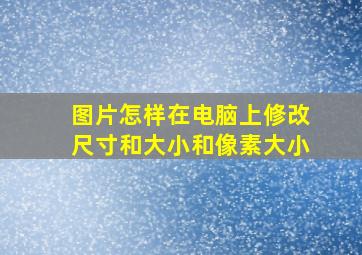 图片怎样在电脑上修改尺寸和大小和像素大小