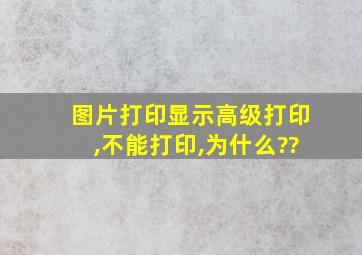 图片打印显示高级打印,不能打印,为什么??