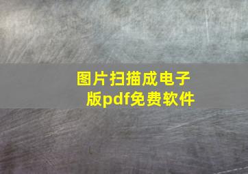 图片扫描成电子版pdf免费软件