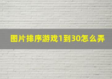 图片排序游戏1到30怎么弄