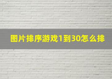 图片排序游戏1到30怎么排