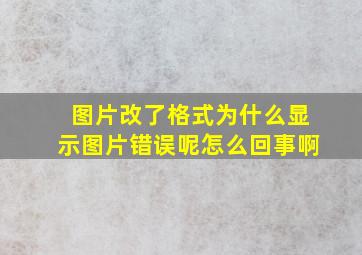 图片改了格式为什么显示图片错误呢怎么回事啊