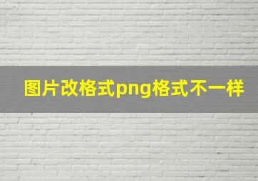 图片改格式png格式不一样