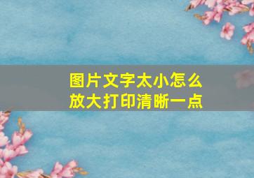 图片文字太小怎么放大打印清晰一点