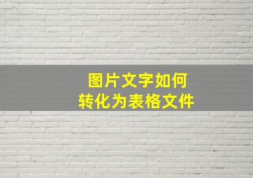 图片文字如何转化为表格文件