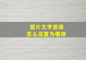 图片文字竖排怎么设置为横排