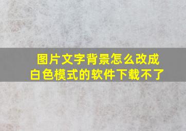 图片文字背景怎么改成白色模式的软件下载不了