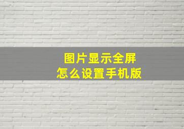 图片显示全屏怎么设置手机版