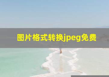 图片格式转换jpeg免费