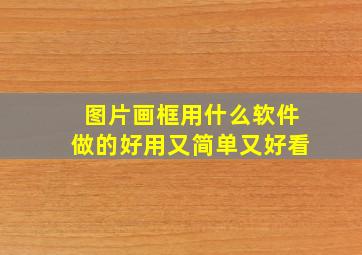 图片画框用什么软件做的好用又简单又好看