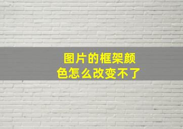 图片的框架颜色怎么改变不了