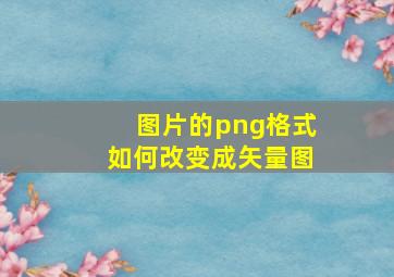 图片的png格式如何改变成矢量图