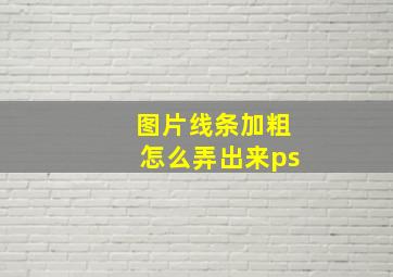 图片线条加粗怎么弄出来ps