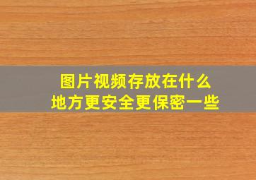 图片视频存放在什么地方更安全更保密一些