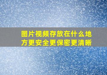 图片视频存放在什么地方更安全更保密更清晰