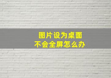 图片设为桌面不会全屏怎么办