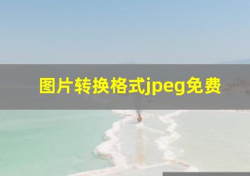 图片转换格式jpeg免费