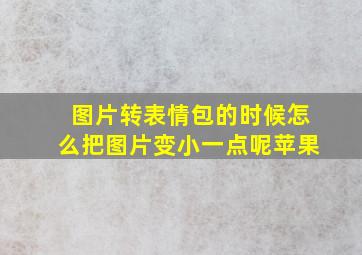 图片转表情包的时候怎么把图片变小一点呢苹果