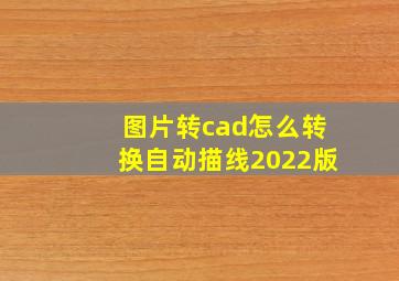 图片转cad怎么转换自动描线2022版