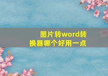 图片转word转换器哪个好用一点