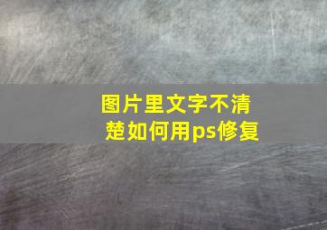 图片里文字不清楚如何用ps修复