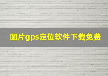 图片gps定位软件下载免费