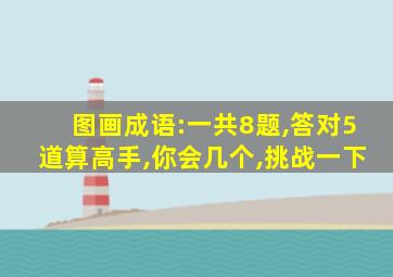 图画成语:一共8题,答对5道算高手,你会几个,挑战一下