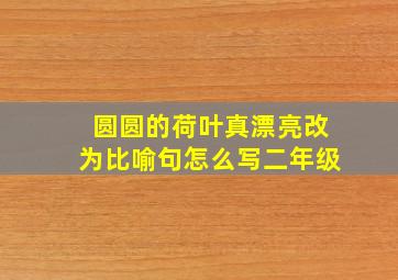 圆圆的荷叶真漂亮改为比喻句怎么写二年级