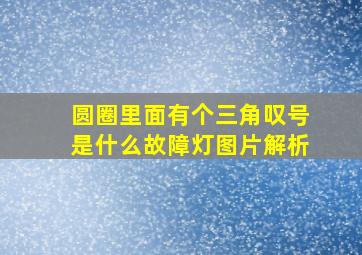 圆圈里面有个三角叹号是什么故障灯图片解析