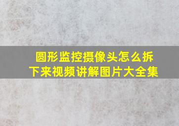 圆形监控摄像头怎么拆下来视频讲解图片大全集