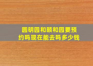 圆明园和颐和园要预约吗现在能去吗多少钱